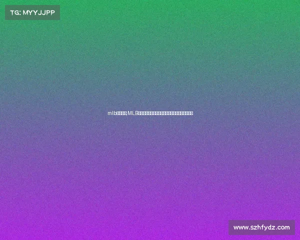 mlb赛事直播;MLB赛事直播频道开启棒球狂热风暴实时追踪精彩对决 mlb赛事直播;MLB赛事直播频道开启棒球狂热风暴实时追踪精彩对决